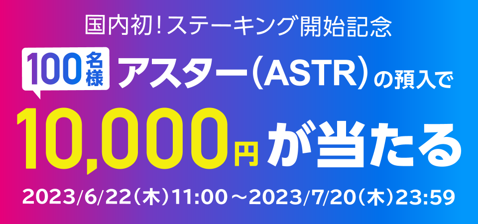 【国内初！ステーキング開始記念】アスター（ASTR）の預入で100名様に現金1万円が当たる！