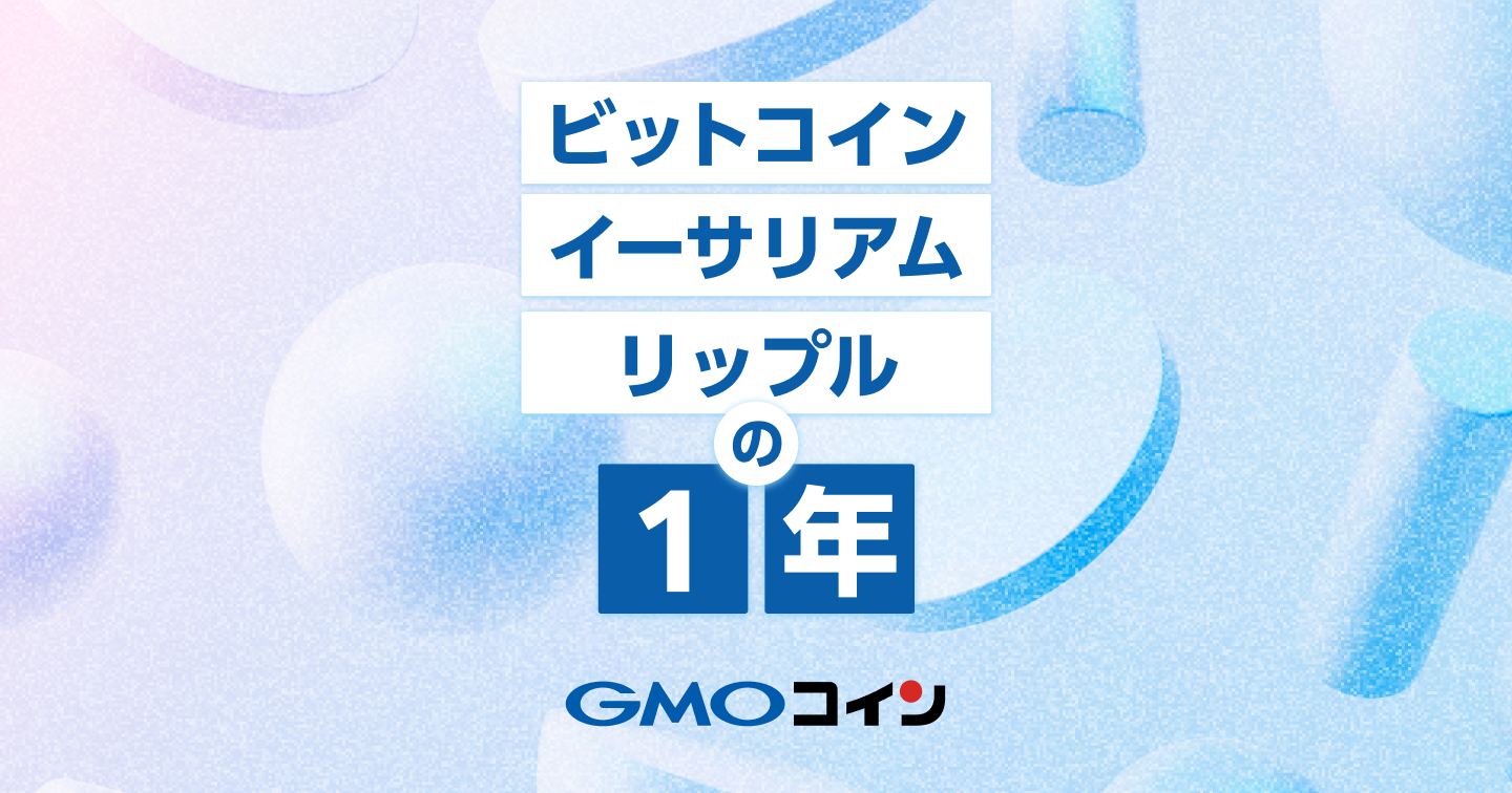 ビットコイン、イーサリアム、リップルの1年 | ビットコイン・暗号資産（仮想通貨）ならGMOコイン